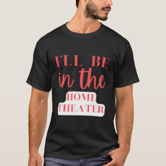 I'Ll Be In The Home Theatre Home Entertaint T-Shirt