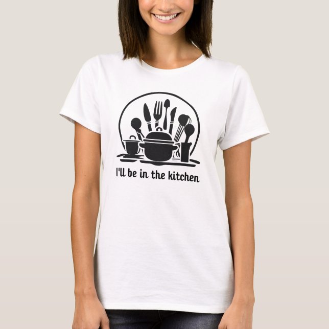 I'll Be In The Kitchen  T-Shirt (Front)