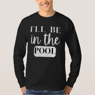 I'll Be In The Pool Swimming Novelty T-Shirt