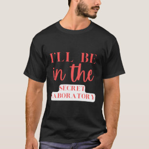 I'Ll Be In The Secret Laboratory Science Experits T-Shirt