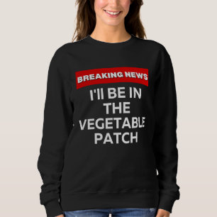I'LL BE IN THE VEGETABLE PATCH HUMOR BREAKING NEW SWEATSHIRT