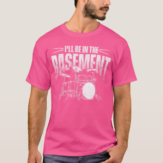 Ill Be Inhe Basement Drumming Lover Drummer friend T-Shirt