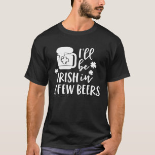 I'll Be Irish in a Few Beers Drinking Shamrock T-Shirt