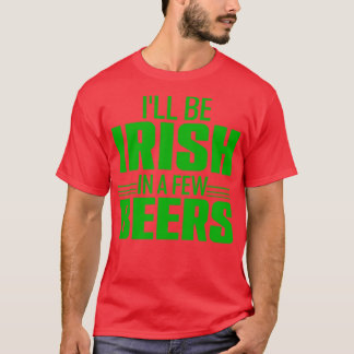 Ill Be Irish In A Few Beersfunny saint Patricks da T-Shirt