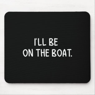 I'll Be On The Boat - Funny Boating Lover Fishing  Mouse Pad