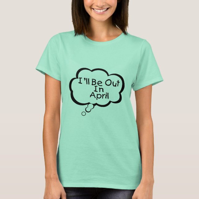 I'll Be Out In April T-Shirt (Front)