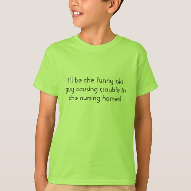 I'll be the funny old guy causing trouble in th... T-Shirt (Front)