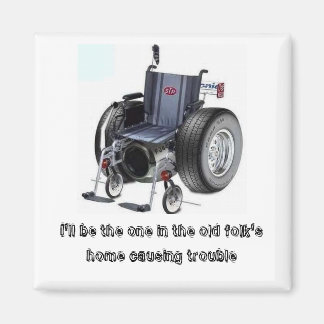 I'll be the one in the old folk's home causing... magnet