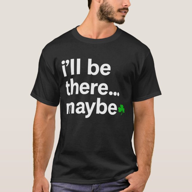 I'll Be There Maybe T-Shirt (Front)