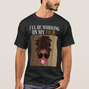 I'll Be Working On My PhD Doctorate Student Gradua T-Shirt