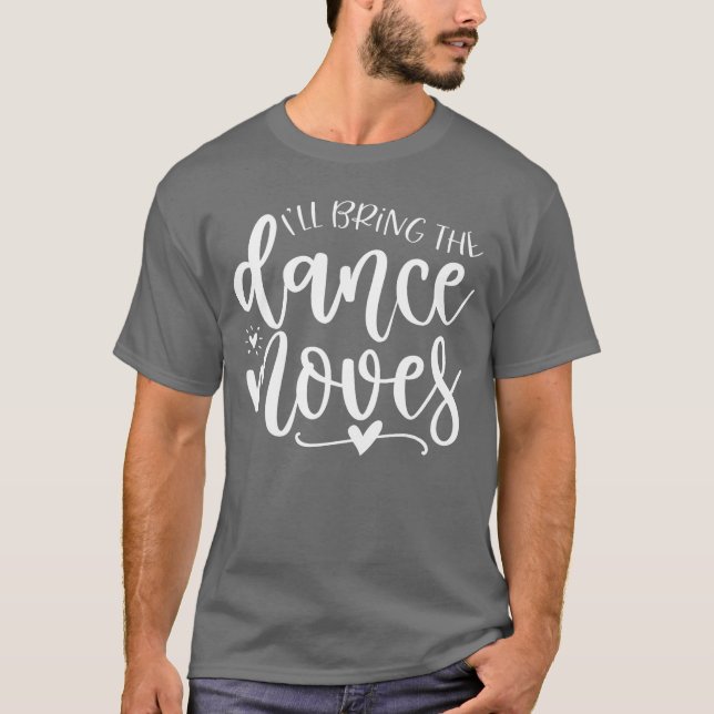 Ill Bring the Dance Moves Dance Party gift T-Shirt (Front)