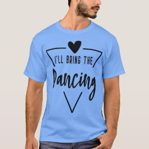Ill Bring The Dancing  Heart Bridesmaid Bride Brid T-Shirt