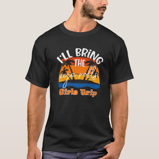 I'll Bring The Eye Rolls, Funny Girls Trip T-Shirt (Front)