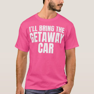 Ill Bring The Getaway Car Funny Bachelor Party  T-Shirt