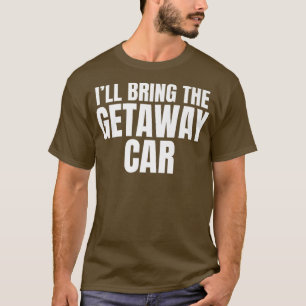 Ill Bring The Getaway Car Funny Bachelor Party  T-Shirt