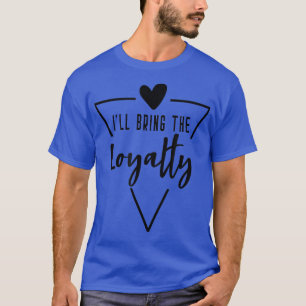 Ill Bring The Loyalty  Heart Bridesmaid Bride Brid T-Shirt