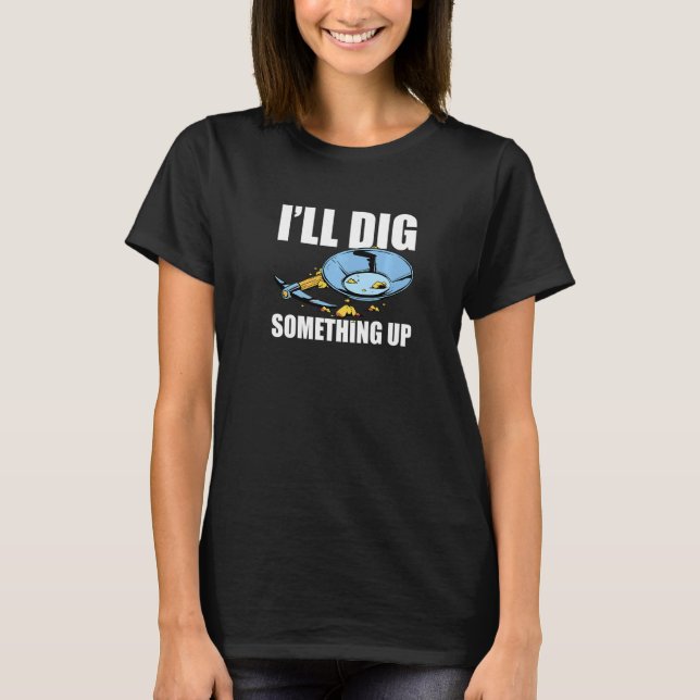 I'll Dig Something Up Gold Panning Gold Prospector T-Shirt (Front)