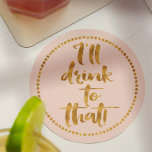 I'll Drink to That | Gold & Blush Pink Party Paper Coaster<br><div class="desc">Make a pretty table setting as you toast to all those weddings, birthdays, holidays, engagements, new jobs or new beginnings with fancy custom beverage coasters. This one is in a blush pink with gold text script font. If you would like to customise the background colour to match your wedding attire...</div>