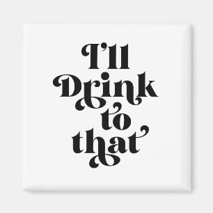 I'll Drink To That Magnet