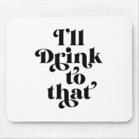I'll Drink To That