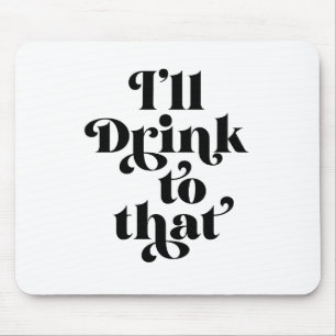I'll Drink To That  Mouse Pad