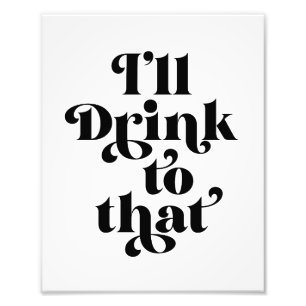 I'll Drink To That Photo Print