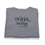 I'll Drink to That-Wine Talk T-Shirt<br><div class="desc">I'll drink to that: black typography design with customisable wine talk and customisable black text.
It's a funny popular fraze.</div>