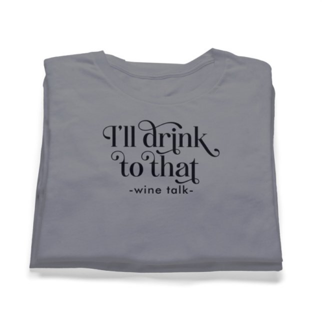 I'll Drink to That-Wine Talk T-Shirt (Creator Uploaded)