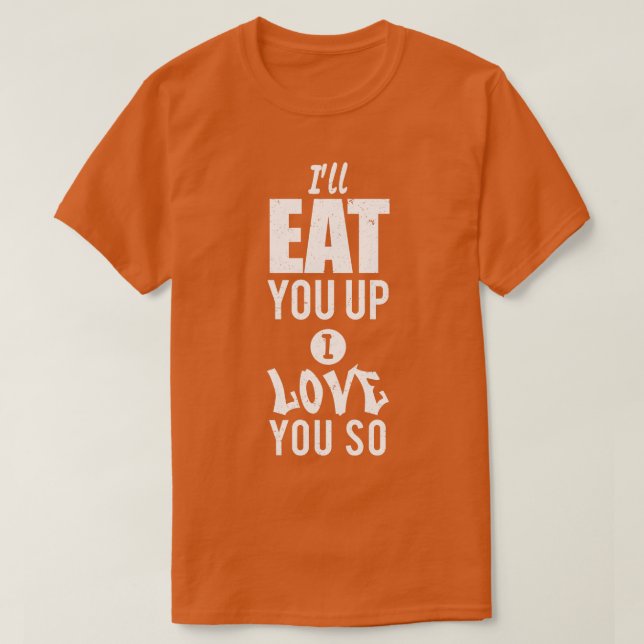 Ill eat you up I love you so T-Shirt (Design Front)
