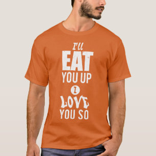Ill eat you up I love you so T-Shirt