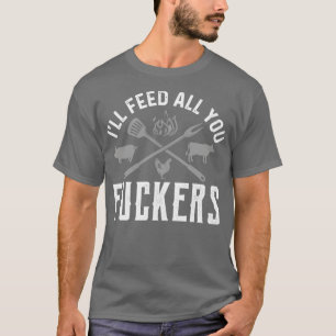 Ill Feed All You Fckers Funny Cooking Chef Food T-Shirt
