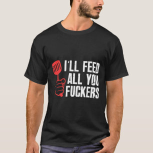 Ill Feed All You Fckers Hilarious Bbq Kitchen Cook T-Shirt