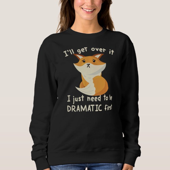 I'll Get Over It I Just Need To Be Dramatic First  Sweatshirt (Front)