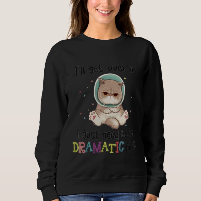 I'll Get Over It I Just Need To Be Dramatic First Sweatshirt (Front)