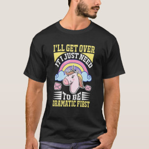 I'll Get Over It I Just Need To Be Dramatic First  T-Shirt