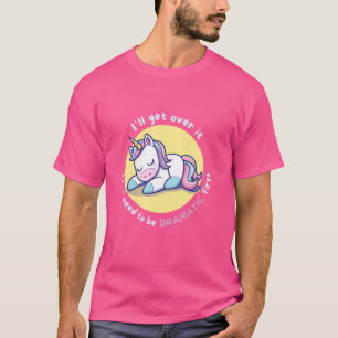 I'll Get Over It I Just Need To Be Dramatic First T-Shirt