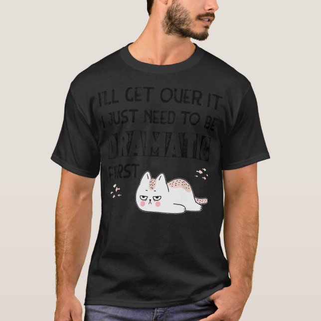 I'll Get Over It I Just Need To Be Dramatic First T-Shirt (Front)