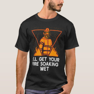 Ill Get Your Fire Soaking Wet Firefighter Humour T-Shirt