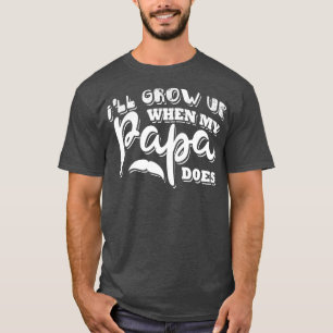 Ill grow up when my papa does T-Shirt