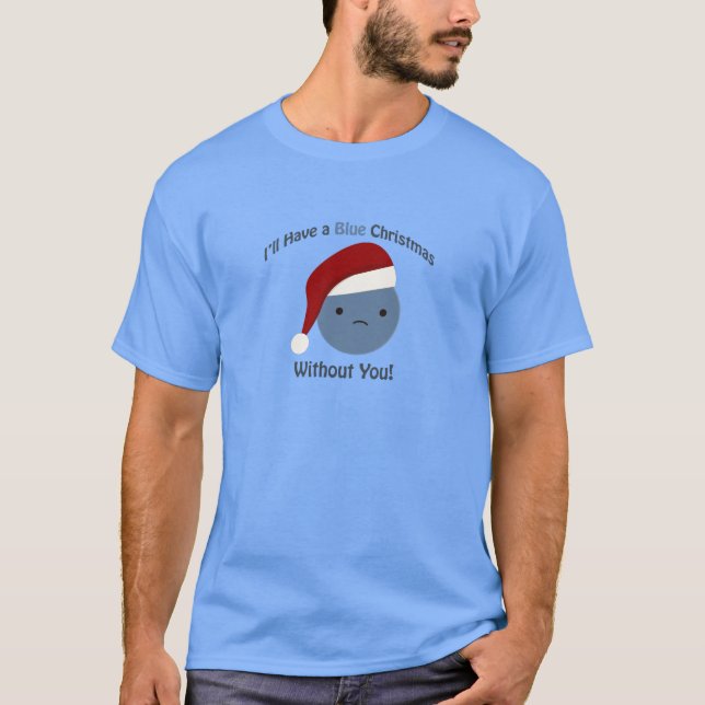 I'll Have a Blue Christmas Without You T-Shirt (Front)