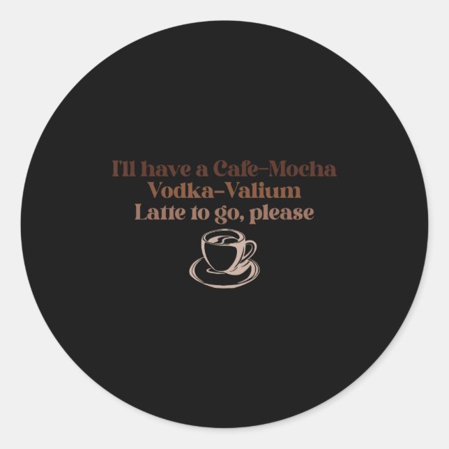 I'll Have A Cafe-mocha Vodka-valium Latte To Go, P Classic Round Sticker (Front)