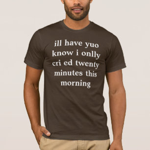 ill have yuo know i onlly cri ed twenty minutes th T-Shirt