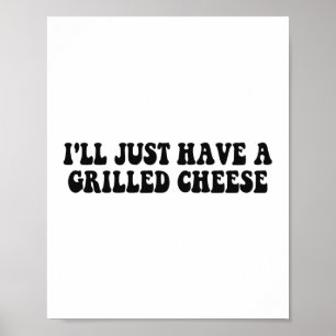 I'll Just Have A Grilled Cheese - Grilled Cheese Poster