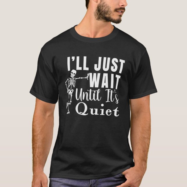 I'll Just Wait Until It's Quiet Skeleton Halloween T-Shirt (Front)