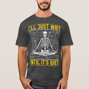 Ill Just Wait Until Its Quiet Skeleton Teacher 24 T-Shirt