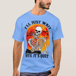 Ill Just Wait Until Its Quiet Skeleton Teacher 35  T-Shirt