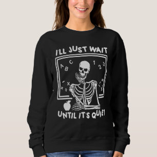 I'll Just Wait Until It's Quiet Skeleton Teacher H Sweatshirt