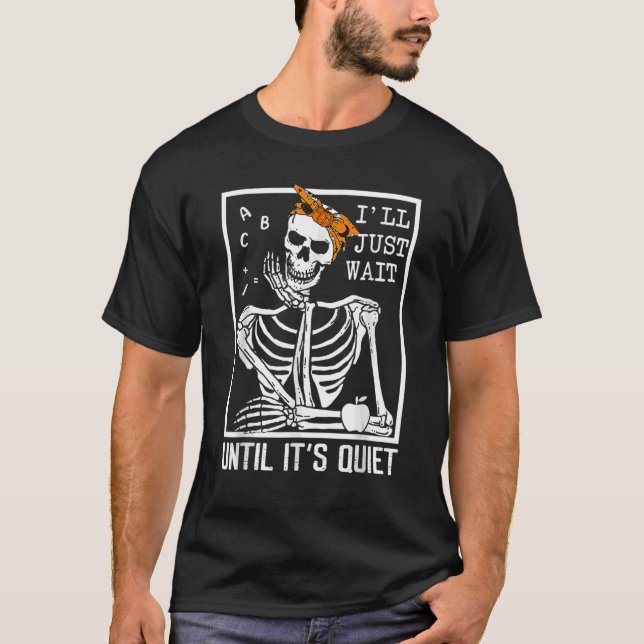I'll Just Wait Until It's Quiet Skeleton Teacher H T-Shirt (Front)