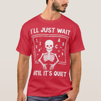 I'll Just Wait Until It's Quiet Skeleton Teacher H T-Shirt