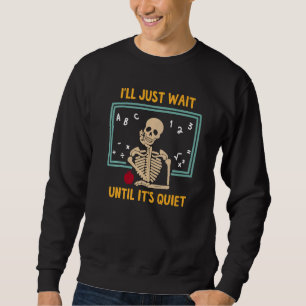I'll Just Wait Until It's Quiet Skeleton Teacher Sweatshirt